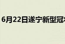 6月22日遂宁新型冠状病毒肺炎疫情最新消息