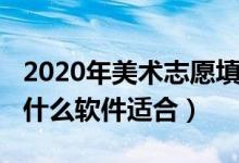 2020年美术志愿填报（2022美术生志愿填报什么软件适合）