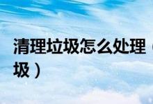 清理垃圾怎么处理（大家介绍如何清理系统垃圾）