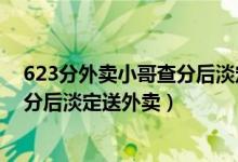 623分外卖小哥查分后淡定送外卖视频（623分外卖小哥查分后淡定送外卖）