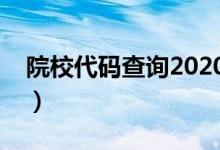 院校代码查询2020（各大学院校代码是多少）