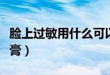 脸上过敏用什么可以保湿（脸上过敏用什么药膏）