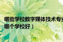 哪些学校数字媒体技术专业好（2022高考数字媒体技术专业哪个学校好）