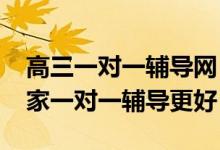 高三一对一辅导网（2022高考报志愿神器谁家一对一辅导更好）