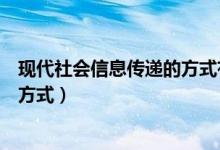 现代社会信息传递的方式有两种（现代社会信息传递有哪些方式）