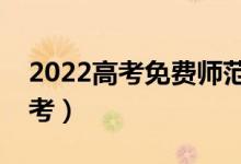 2022高考免费师范生是什么意思（要不要报考）