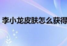 李小龙皮肤怎么获得（李小龙皮肤获取方法）