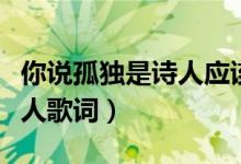 你说孤独是诗人应该具有的体会是什么歌（唐人歌词）