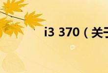 i3 370（关于i3 370的介绍）