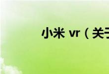 小米 vr（关于小米 vr的介绍）