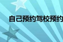 自己预约驾校预约区别（自己怎么预约）