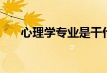 心理学专业是干什么的（好不好就业）