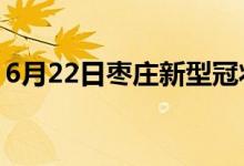 6月22日枣庄新型冠状病毒肺炎疫情最新消息