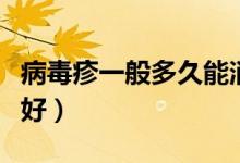 病毒疹一般多久能消除（病毒疹一般多久能治好）