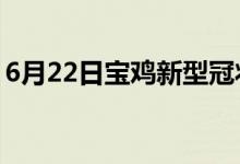 6月22日宝鸡新型冠状病毒肺炎疫情最新消息