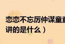 恋恋不忘厉仲谋童童大结局（电视剧恋恋不忘讲的是什么）