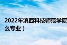 2022年滇西科技师范学院招生计划及招生人数（各省都招什么专业）