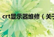crt显示器维修（关于crt显示器维修的介绍）
