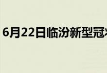 6月22日临汾新型冠状病毒肺炎疫情最新消息