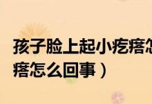 孩子脸上起小疙瘩怎么回事（孩子脸上起小疙瘩怎么回事）