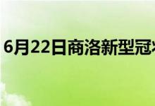 6月22日商洛新型冠状病毒肺炎疫情最新消息