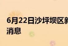 6月22日沙坪坝区新型冠状病毒肺炎疫情最新消息