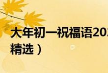 大年初一祝福语2021（2021大年初一祝福语精选）