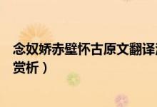 念奴娇赤壁怀古原文翻译注释(念奴娇赤壁怀古原文翻译及赏析)