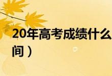 20年高考成绩什么时候出来（2020年高考时间）