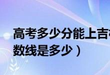 高考多少分能上吉林动画学院（2020录取分数线是多少）