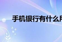 手机银行有什么用（手机银行的用途）