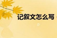 记叙文怎么写（写记叙文的结构）