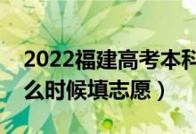 2022福建高考本科提前批志愿填报时间（什么时候填志愿）