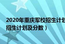 2020年重庆军校招生计划（2022年全国提前批军校在重庆招生计划及分数）