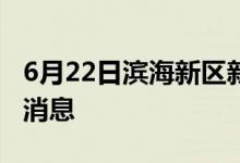 6月22日滨海新区新型冠状病毒肺炎疫情最新消息