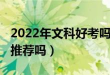 2022年文科好考吗（2022高考有文科院校的推荐吗）
