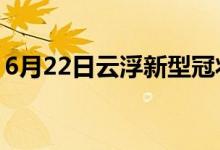 6月22日云浮新型冠状病毒肺炎疫情最新消息