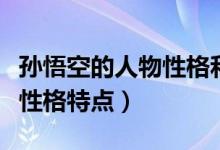 孙悟空的人物性格和特点（孙悟空人物简介及性格特点）