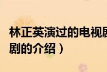 林正英演过的电视剧（关于林正英演过的电视剧的介绍）