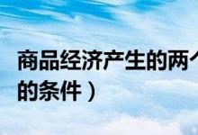 商品经济产生的两个历史条件（商品经济产生的条件）