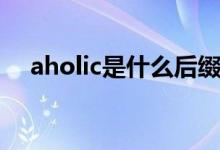 aholic是什么后缀（aholic是什么意思）