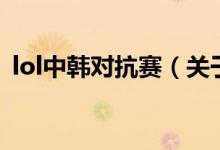 lol中韩对抗赛（关于lol中韩对抗赛的介绍）
