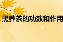 黑荞茶的功效和作用（黑荞茶的功效与作用）