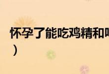 怀孕了能吃鸡精和味精吗（怀孕了能吃鸡肉吗）