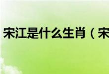 宋江是什么生肖（宋江被招安的时候什么年）