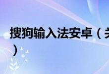 搜狗输入法安卓（关于搜狗输入法安卓的介绍）