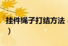 挂件绳子打结方法（挂件绳子打结方法是什么）