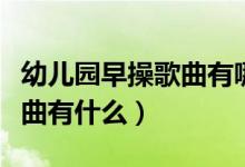 幼儿园早操歌曲有哪些（适合幼儿园早操的歌曲有什么）