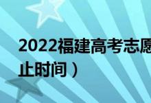 2022福建高考志愿具体填报时间（开始和截止时间）