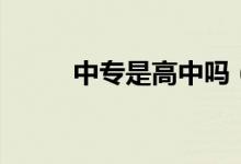 中专是高中吗（二者有什么区别）